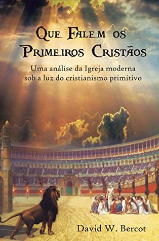 Que falem os primeiros cristãos: Uma análise da Igreja moderna sob a luz do cristianismo primitivo