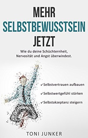 Mehr Selbstbewusstsein jetzt: Wie du deine Schüchternheit, Nervosität und Angst überwindest. Selbstvertrauen aufbauen. Selbstwertgefühl stärken. Selbstakzeptanz steigern. (German Edition)