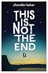 This Is Not the End by Chandler Baker