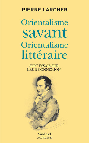 Orientalisme savant, orientalisme littéraire : sept essais sur leur connexion