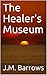 The Healer's Museum by J.M.  Barrows