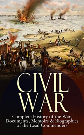 CIVIL WAR – Complete History of the War, Documents, Memoirs & Biographies of the Lead Commanders: Memoirs and Documents of the Civil War Era (Kindle Edition)