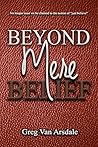 Beyond Mere Belief by Greg Van Arsdale