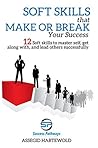 Soft Skills That Make or Break Your Success: 12 soft skills to master yourself, become a team player, and lead your company to absolute success