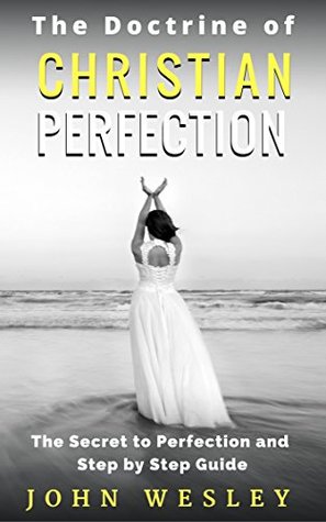 The Doctrine of Christian Perfection: Step by Step Guide to be More Like Jesus, Dedicating your Life to God (Illustrated)
