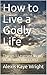 How to Live a Godly Life: T...