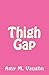 Thigh Gap by Amy M. Vaughn Thigh Gap by Amy M. Vaughn