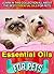 Essential Oils For Pets: Learn In This Collection All About The Best Essential Oils For Pets