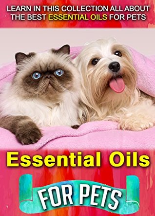 Essential Oils For Pets: Learn In This Collection All About The Best Essential Oils For Pets (Kindle Edition)