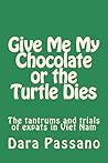 Give Me My Chocolate or the Turtle Dies by Dara Passano