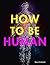 How to be Human: Consciousness, Language and 48 More Things that Make You You