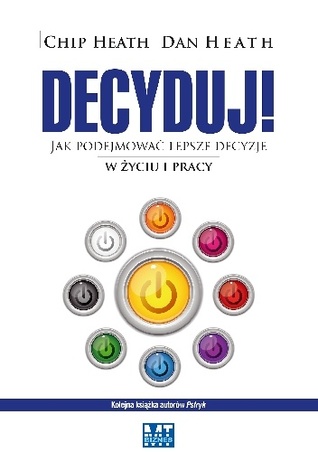 Decyduj! Jak podejmować lepsze decyzje w życiu i pracy