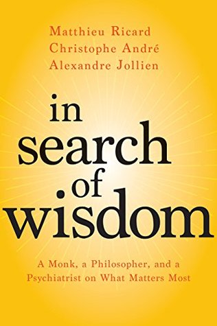 In Search of Wisdom: A Monk, a Philosopher, and a Psychiatrist on What Matters Most