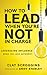 How to Lead When You're Not in Charge: Leveraging Influence When You Lack Authority