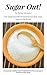 Sugar Out! The Medical Benefit Of Cleaning Your Body From Sug... by Patricia Chavez