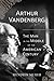 Arthur Vandenberg: The Man in the Middle of the American Century