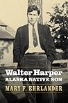 Walter Harper, Alaska Native Son by Mary F. Ehrlander