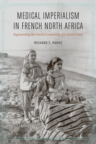 Medical Imperialism in French North Africa: Regenerating the Jewish Community of Colonial Tunis (France Overseas: Studies in Empire and Decolonization)