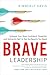 Brave Leadership: Unleash Your Most Confident, Powerful, and Authentic Self to Get the Results You Need