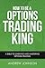 How To Be A Options Trading King: Options Trade Like A King (How To Be A Trading King Book 4)
