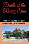 Death of the Rising Sun: A Search for Truth in the JFK Assassination Death of the Rising Sun: A Search for Truth in the JFK Assassination
