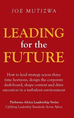 Leading for the Future: How to lead strategy across three time horizons, design the corporate dash-board, shape context and drive execution in a turbulent environment