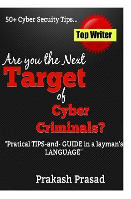 Are you the Next Target of Cyber Criminals?: Practical Tips and Guide in a layman's language: Cyber Security Demystified for non-techie, students, organization, and for the common man.