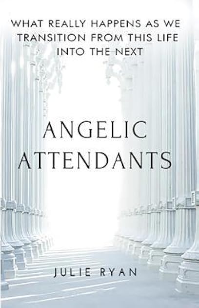Angelic Attendants: What Really Happens As We Transition From This Life Into The Next