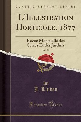 L'Illustration Horticole, 1877, Vol. 24: Revue Mensuelle des Serres Et des Jardins (Classic Reprint) (French Edition)
