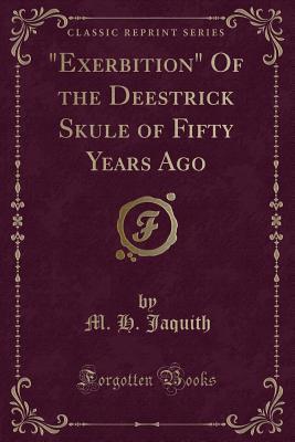 "Exerbition" Of the Deestrick Skule of Fifty Years Ago (Classic Reprint)