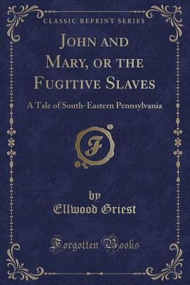 John and Mary, or the Fugitive Slaves: A Tale of South-Eastern Pennsylvania (Classic Reprint)