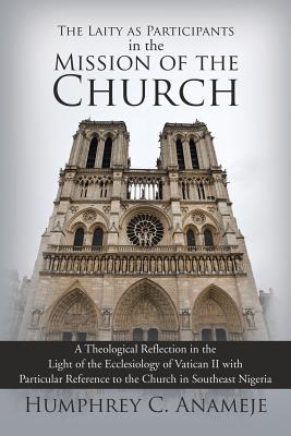 The Laity as Participants in the Mission of the Church: A Theological Reflection in the Light of the Ecclesiology of Vatican II with Particular Reference to the Church in Southeast Nigeria