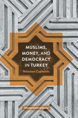 Muslims, Money, and Democracy in Turkey: Reluctant Capitalists (Hardcover)