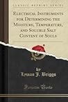 Electrical Instruments for Determining the Moisture, Temperat... by Lyman J. Briggs