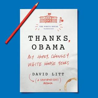 Thanks, Obama: My Hopey, Changey White House Years