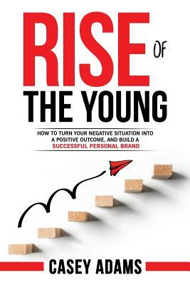 Rise of The Young: How To Turn Your Negative Situation Into A Positive Outcome, and Build A Successful Personal Brand (Paperback)