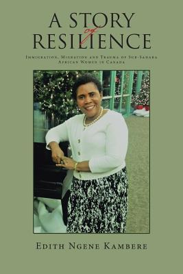 A STORY OF RESILIENCE: Immigration, Migration and Trauma of Sub-Sahara African Women in Canada