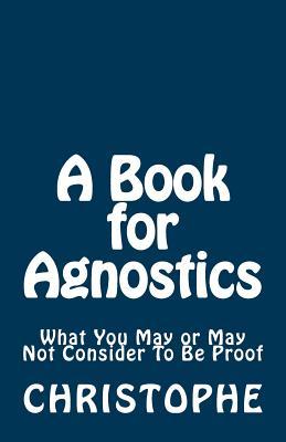 A Book for Agnostics: What You May or May Not Consider to Be Proof