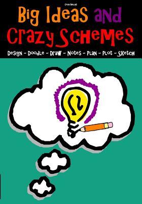 Big Ideas and Crazy Schemes: Design - Doodle - Draw - Notes - Plan - Plot - Sketch