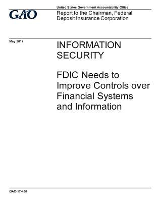 Information security, FDIC needs to improve controls over financial systems and information : report to the Chairman, Federal Deposit Insurance Corporation.