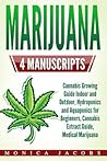 Marijuana: 4 Manuscripts - Cannabis Growing Guide Indoor and Outdoor, Hydroponics and Aquaponics for Beginners, Cannabis Extract Guide, Medical Marijuana