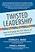 Twisted Leadership: How to Engage the Full Talents of Everyone in Your Organization