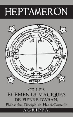 Heptameron: ou les Éléments Magiques de Pierre d'Aban, Philosophe, Disciple de Henri-Corneille Agrippa