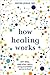 How Healing Works: Get Well and Stay Well Using Your Hidden Power to Heal