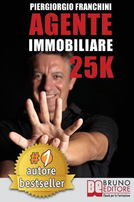 Agente Immobiliare 25K: Segreti e tecniche per diventare un venditore di successo e generare 25.000 € al mese acquisendo e vendendo case (Italian Edition)