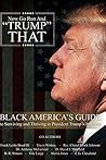 Now Go Run And Trump That: Black America's Guide To Surviving And Thriving In President's Trump America