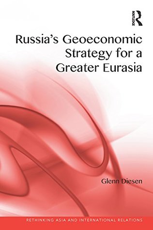 Russia's Geoeconomic Strategy for a Greater Eurasia (Rethinking Asia and International Relations)