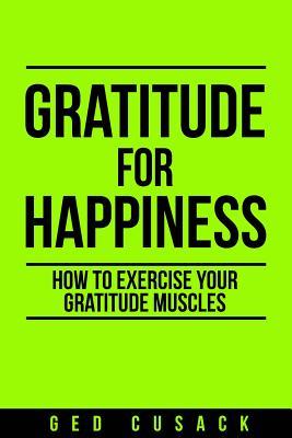 Gratitude for Happiness: How to Exercise your Gratitude Muscles (Inspiration Series)