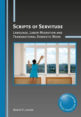Scripts of Servitude: Language, Labor Migration and Transnational Domestic Work (Critical Language and Literacy Studies, 24) (Volume 24)