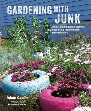 Gardening with Junk: Simple and innovative planting ideas using recycled pots and containers